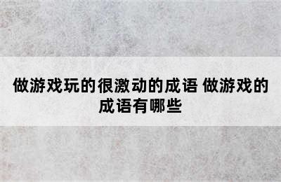 做游戏玩的很激动的成语 做游戏的成语有哪些